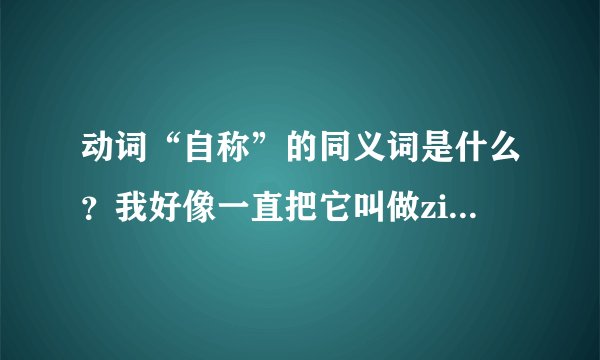 动词“自称”的同义词是什么？我好像一直把它叫做zi yu来着但是貌似读音是错的……
