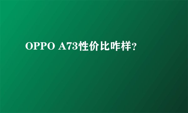 OPPO A73性价比咋样？