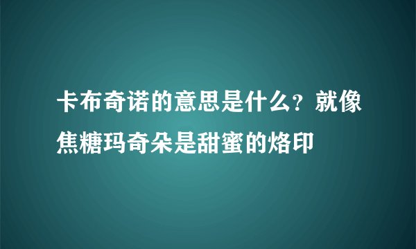 卡布奇诺的意思是什么？就像焦糖玛奇朵是甜蜜的烙印