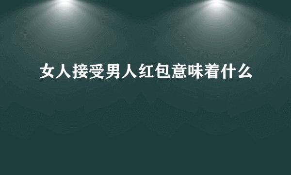 女人接受男人红包意味着什么