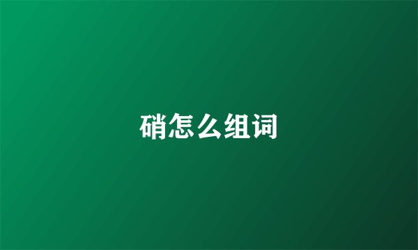硝怎么组词