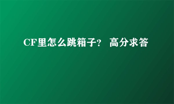 CF里怎么跳箱子？ 高分求答