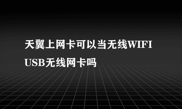 天翼上网卡可以当无线WIFI USB无线网卡吗