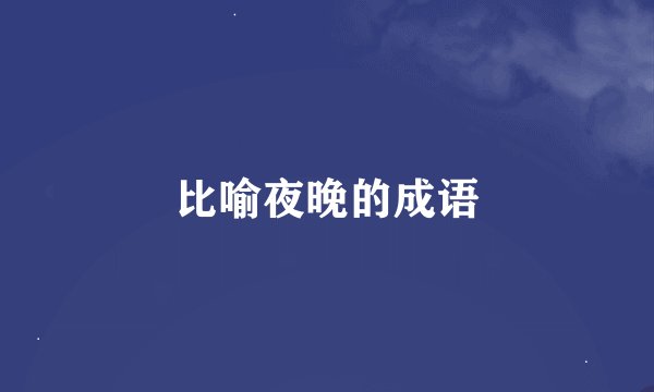 比喻夜晚的成语