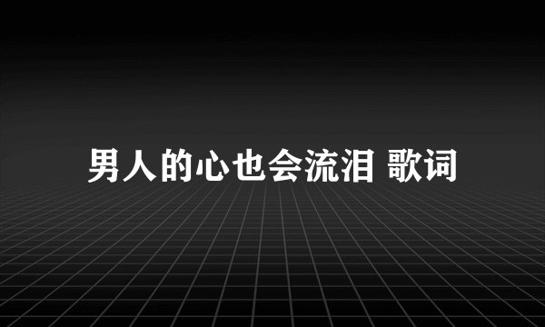 男人的心也会流泪 歌词