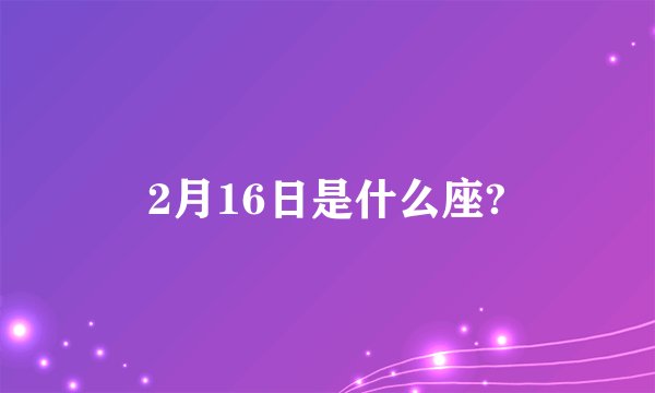 2月16日是什么座?