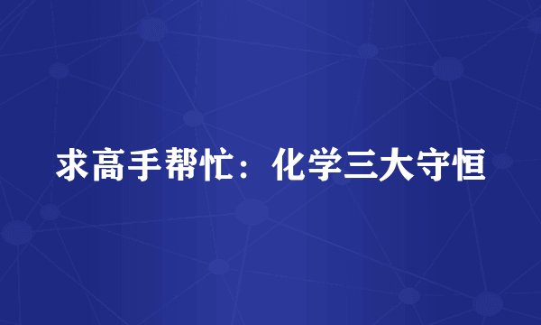 求高手帮忙：化学三大守恒