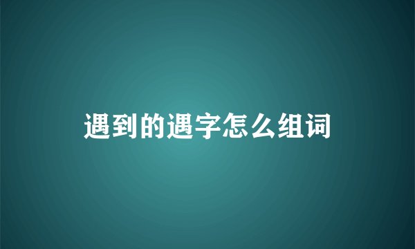 遇到的遇字怎么组词