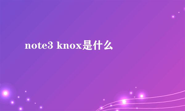 note3 knox是什么