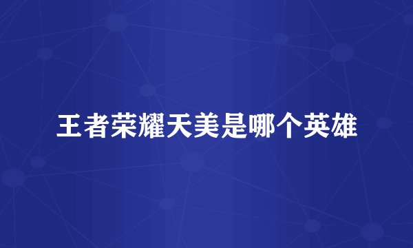 王者荣耀天美是哪个英雄