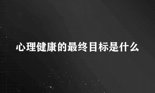 心理健康的最终目标是什么
