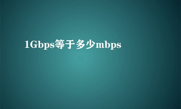 1Gbps等于多少mbps