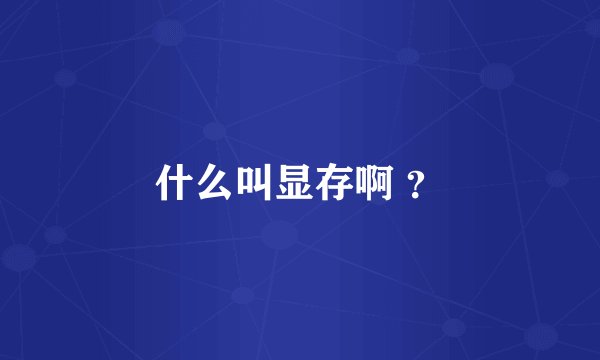 什么叫显存啊 ？