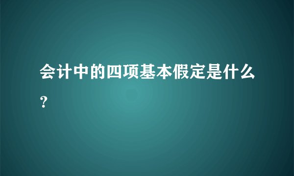 会计中的四项基本假定是什么？