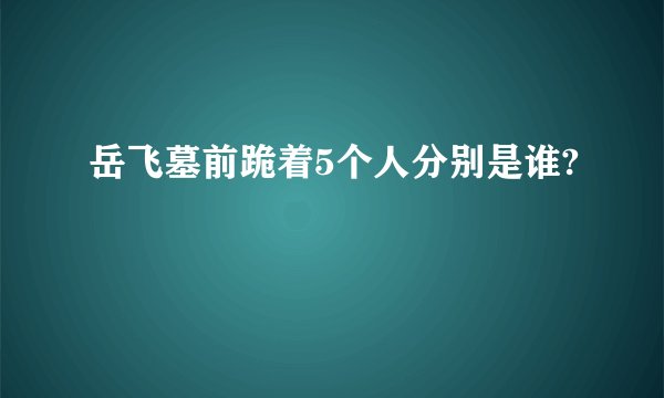 岳飞墓前跪着5个人分别是谁?