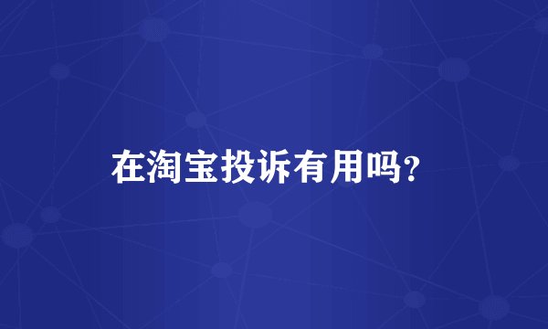 在淘宝投诉有用吗？