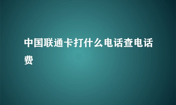 中国联通卡打什么电话查电话费