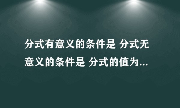 分式有意义的条件是 分式无意义的条件是 分式的值为0的条件 分式的值为正数的条件 分式的值为负数的条件