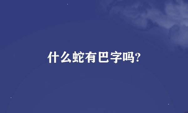 什么蛇有巴字吗?