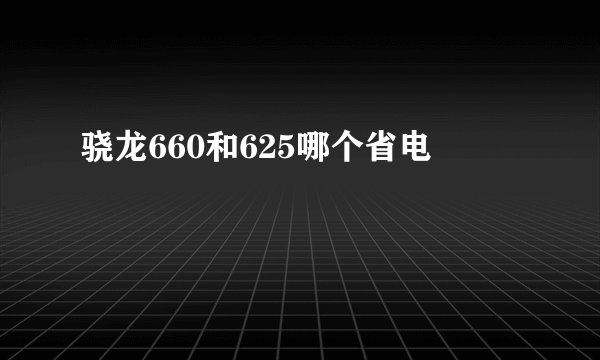 骁龙660和625哪个省电