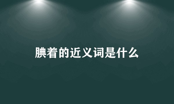 腆着的近义词是什么