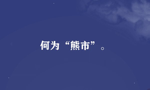 何为“熊市”。