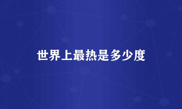 世界上最热是多少度