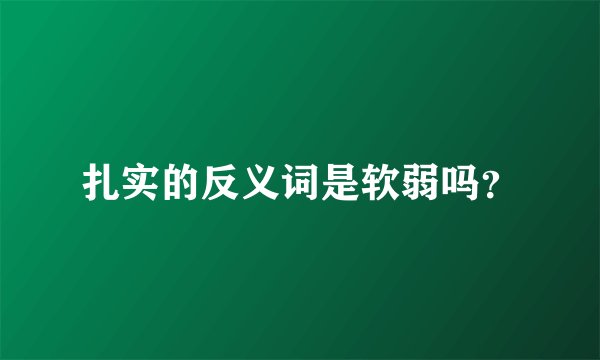扎实的反义词是软弱吗？