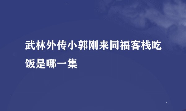 武林外传小郭刚来同福客栈吃饭是哪一集