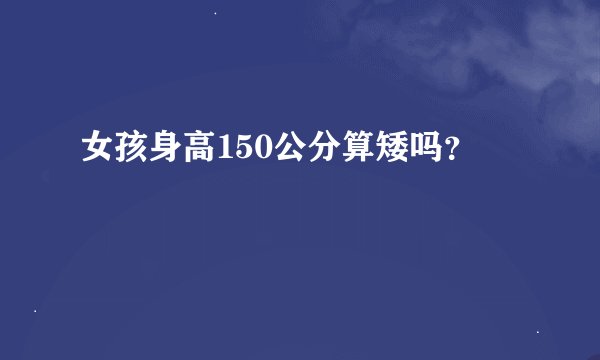 女孩身高150公分算矮吗？