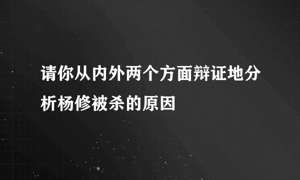 请你从内外两个方面辩证地分析杨修被杀的原因