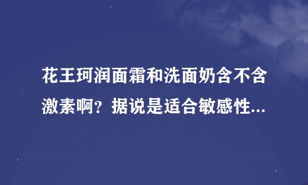 花王珂润面霜和洗面奶含不含激素啊？据说是适合敏感性肌肤，我用着有好转，就是怕有问题，懂的大神来说说