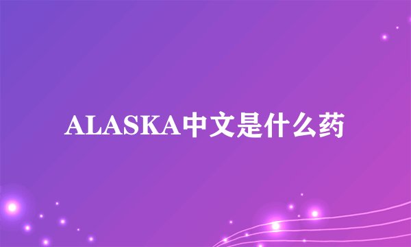 ALASKA中文是什么药