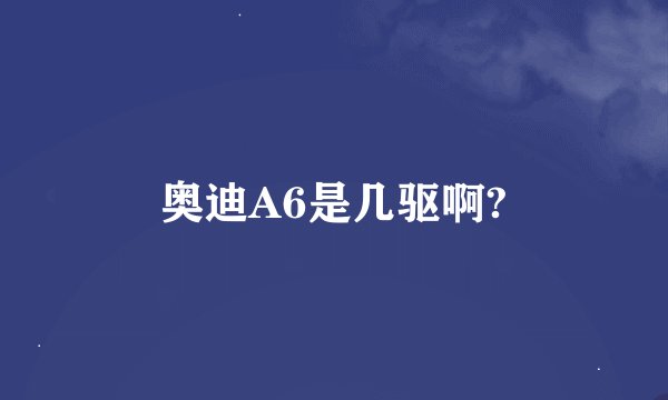奥迪A6是几驱啊?