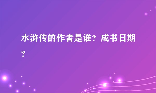 水浒传的作者是谁？成书日期？