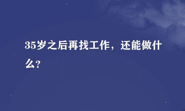35岁之后再找工作,还能做什么?