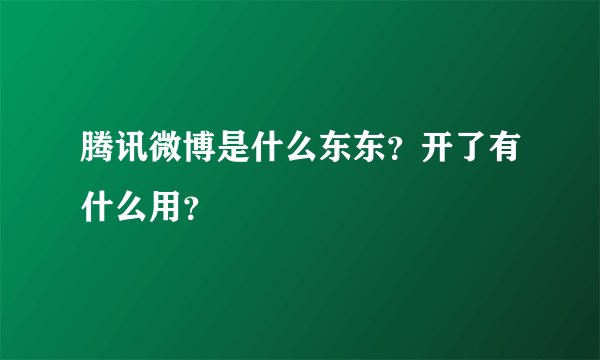 腾讯微博是什么东东？开了有什么用？