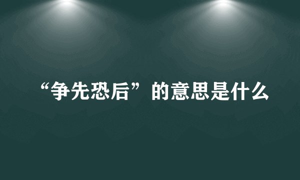 “争先恐后”的意思是什么