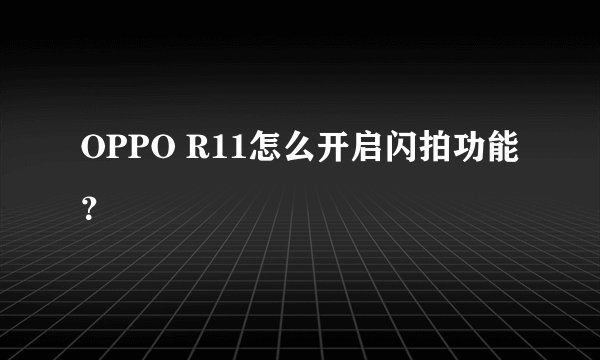 OPPO R11怎么开启闪拍功能？