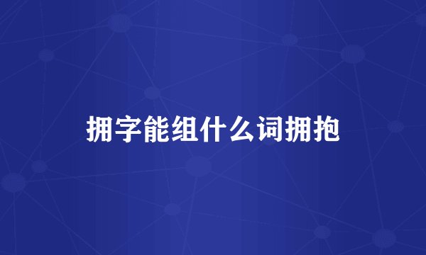 拥字能组什么词拥抱