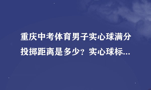 重庆中考体育男子实心球满分投掷距离是多少？实心球标准质量多少？