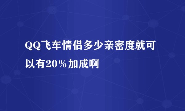 QQ飞车情侣多少亲密度就可以有20％加成啊