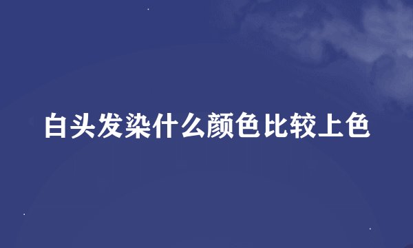 白头发染什么颜色比较上色