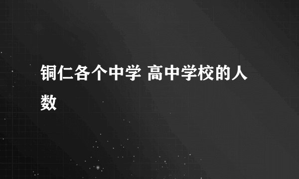 铜仁各个中学 高中学校的人数