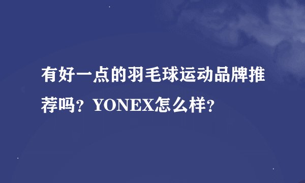 有好一点的羽毛球运动品牌推荐吗?YONEX怎么样?