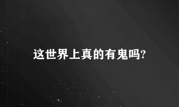 这世界上真的有鬼吗?