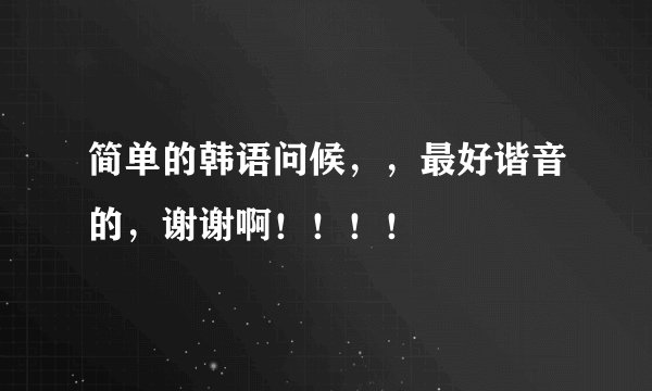 简单的韩语问候，，最好谐音的，谢谢啊！！！！