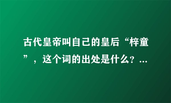 古代皇帝叫自己的皇后“梓童”，这个词的出处是什么？什么意思？
