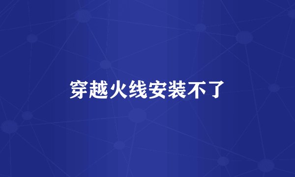 穿越火线安装不了