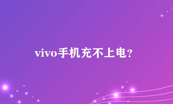 vivo手机充不上电？